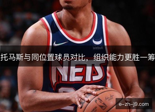 托马斯与同位置球员对比,组织能力更胜一筹 托马斯与同位置球员对比,组织能力更胜一筹