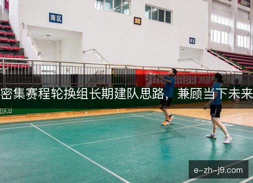 密集赛程轮换组长期建队思路，兼顾当下未来